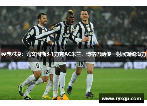 经典对决：尤文图斯3-1力克AC米兰，博格巴两传一射展现统治力