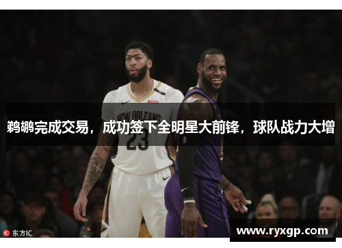 鹈鹕完成交易，成功签下全明星大前锋，球队战力大增